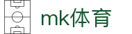 MK体育平台 - 今日热门足球篮球直播球迷社区